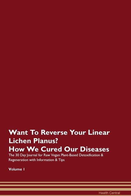 Want To Reverse Your Linear Lichen Planus? How We Cured Our Diseases. The 30 Day Journal For Raw Vegan Plant-based Detoxification & Regeneration With Information & Tips Volume 1