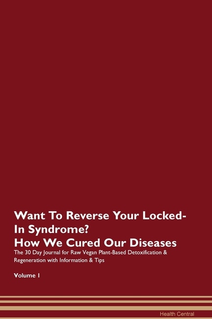 Want To Reverse Your Locked-in Syndrome? How We Cured Our Diseases. The 30 Day Journal For Raw Vegan Plant-based Detoxification & Regeneration With Information & Tips Volume 1