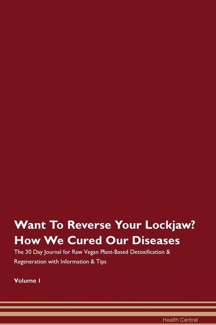 Want To Reverse Your Lockjaw? How We Cured Our Diseases. The 30 Day Journal For Raw Vegan Plant-based Detoxification & Regeneration With Information & Tips Volume 1