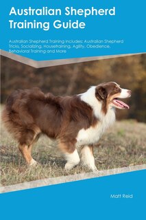 Front cover_Australian Shepherd Training Guide Australian Shepherd Training Includes