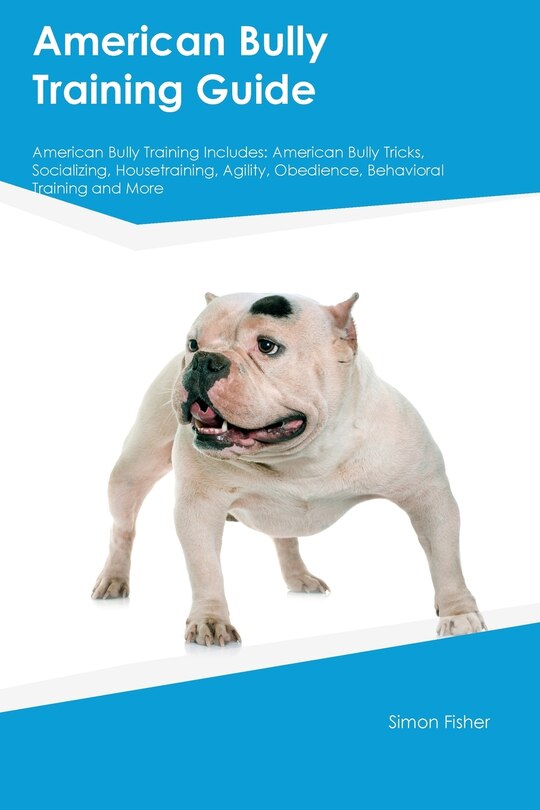 American Bully Training Guide American Bully Training Includes: American Bully Tricks, Socializing, Housetraining, Agility, Obedience, Behavioral Training, and More