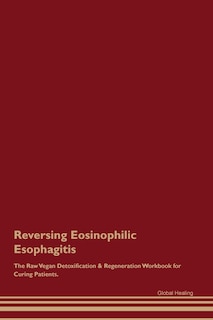 Reversing Eosinophilic Esophagitis The Raw Vegan Detoxification & Regeneration Workbook for Curing Patients.