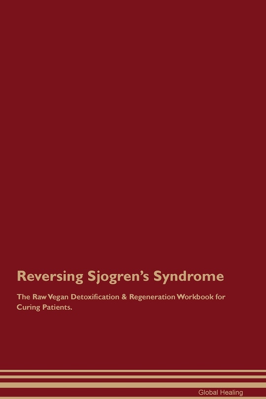 Front cover_Reversing Sjogren's Syndrome The Raw Vegan Detoxification & Regeneration Workbook for Curing Patients.