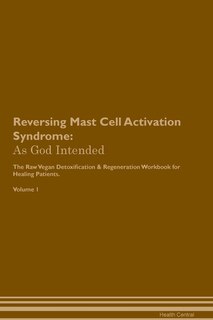 Reversing Mast Cell Activation Syndrome: As God Intended The Raw Vegan Plant-Based Detoxification & Regeneration Workbook for Healing Patients. Volume 1