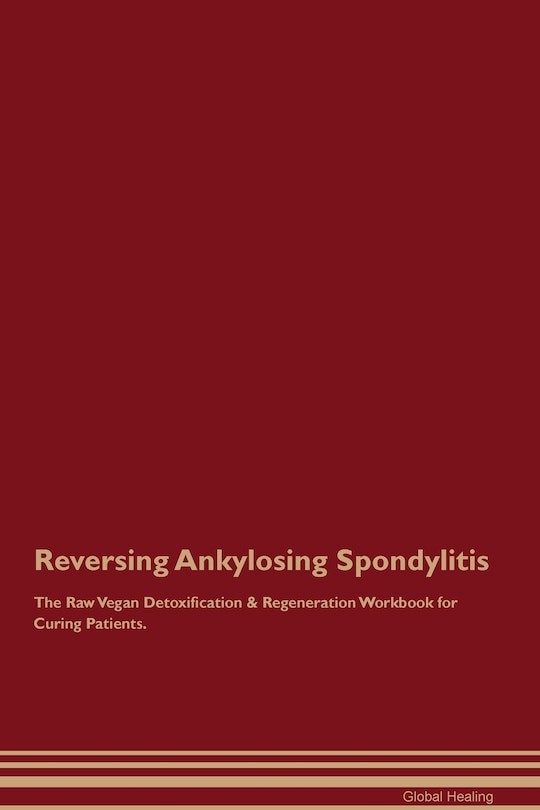 Front cover_Reversing Ankylosing Spondylitis The Raw Vegan Detoxification & Regeneration Workbook for Curing Patients.