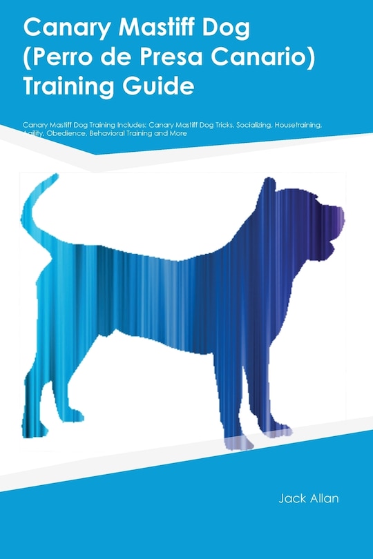 Front cover_Canary Mastiff Dog (Perro de Presa Canario) Training Guide Canary Mastiff Dog Training Includes