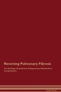 Front cover_Reversing Pulmonary Fibrosis The Raw Vegan Detoxification & Regeneration Workbook for Curing Patients.