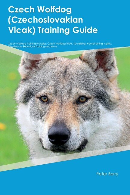 Front cover_Czech Wolfdog (Czechoslovakian Vlcak) Training Guide Czech Wolfdog Training Includes
