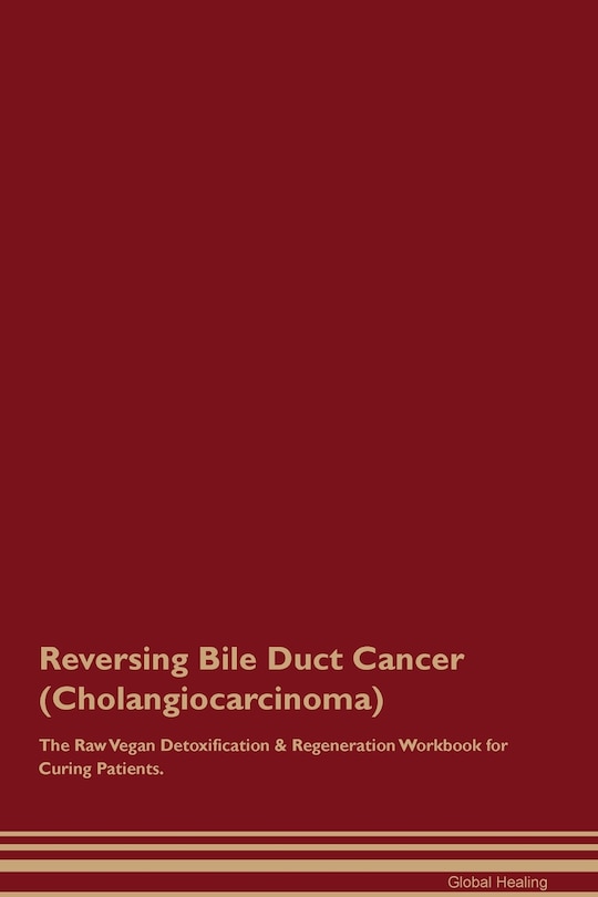 Couverture_Reversing Bile Duct Cancer (Cholangiocarcinoma) The Raw Vegan Detoxification & Regeneration Workbook for Curing Patients.