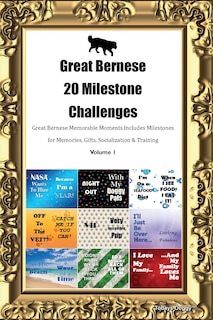 Front cover_Great Bernese 20 Milestone Challenges Great Bernese Memorable Moments. Includes Milestones for Memories, Gifts, Socialization & Training Volume 1