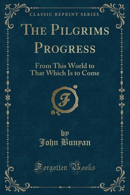 The Pilgrims Progress: From This World to That Which Is to Come (Classic Reprint)