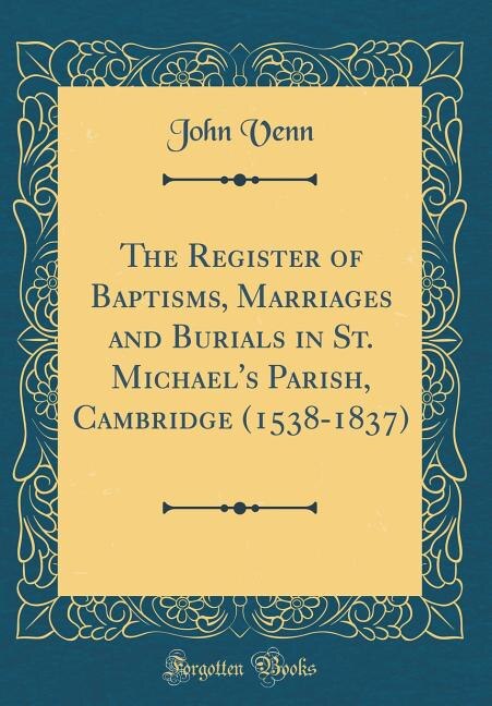 The Register of Baptisms, Marriages and Burials in St. Michael's Parish, Cambridge (1538-1837) (Classic Reprint)