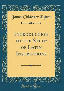 Introduction to the Study of Latin Inscriptions (Classic Reprint)