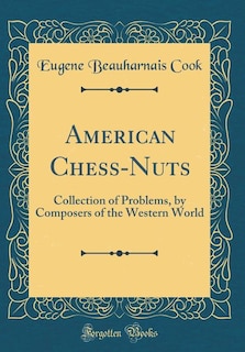 American Chess-Nuts: Collection of Problems, by Composers of the Western World (Classic Reprint)