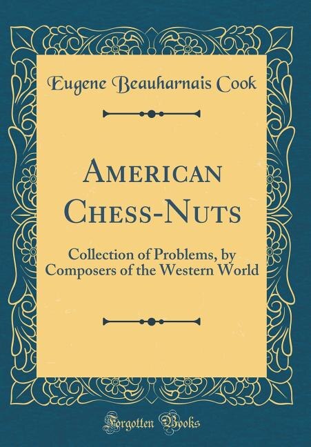 American Chess-Nuts: Collection of Problems, by Composers of the Western World (Classic Reprint)