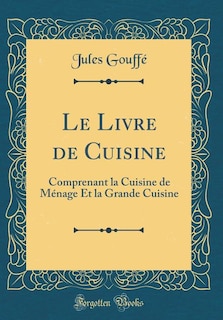 Le Livre de Cuisine: Comprenant la Cuisine de Ménage Et la Grande Cuisine (Classic Reprint)