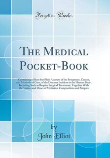 The Medical Pocket-Book: Containing a Short but Plain Account of the Symptoms, Causes, and Methods of Cure, of the Diseases