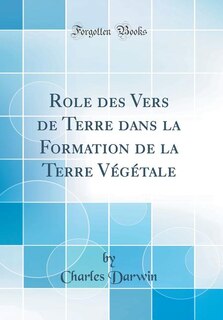 Role des Vers de Terre dans la Formation de la Terre Végétale (Classic Reprint)