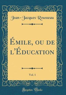 Émile, ou de l'Éducation, Vol. 1 (Classic Reprint)