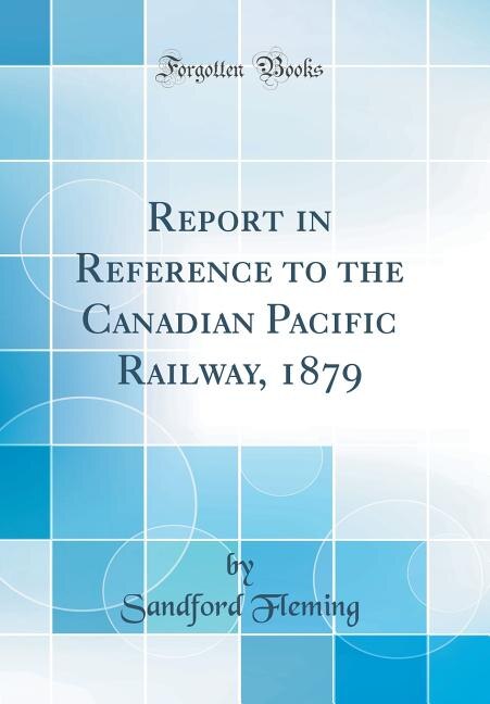 Couverture_Report in Reference to the Canadian Pacific Railway, 1879 (Classic Reprint)