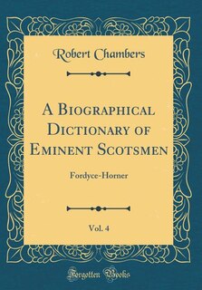 A Biographical Dictionary of Eminent Scotsmen, Vol. 4: Fordyce-Horner (Classic Reprint)