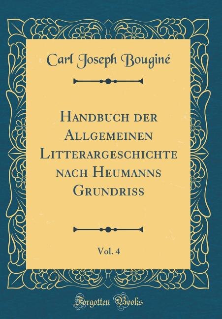 Couverture_Handbuch der Allgemeinen Litterargeschichte nach Heumanns Grundriss, Vol. 4 (Classic Reprint)