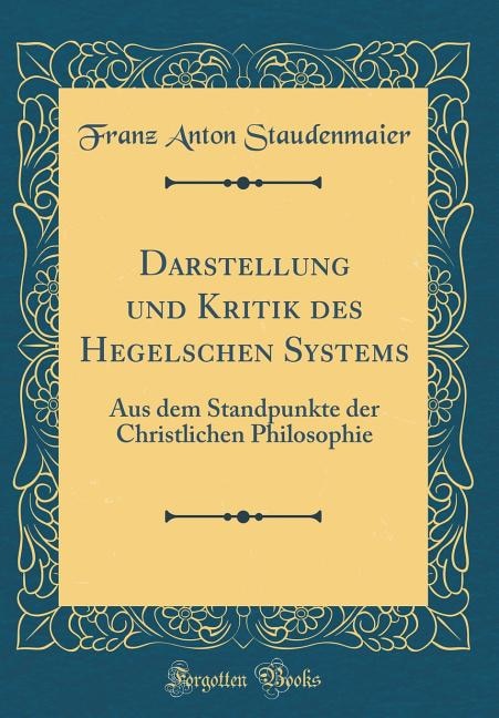 Darstellung und Kritik des Hegelschen Systems: Aus dem Standpunkte der Christlichen Philosophie (Classic Reprint)