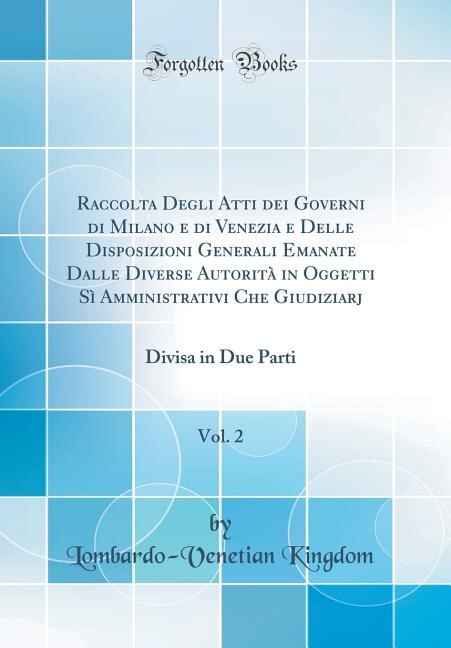 Front cover_Raccolta Degli Atti dei Governi di Milano e di Venezia e Delle Disposizioni Generali Emanate Dalle Diverse Autorità in Oggetti Sì Amministrativi Che Giudiziarj, Vol. 2