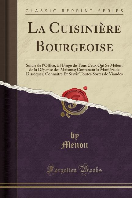 La Cuisinière Bourgeoise: Suivie de l'Office, à l'Usage de Tous Ceux Qui Se Mêlent de la Dépense des Maisons; Contenant la Ma