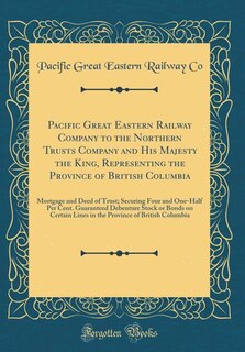 Front cover_Pacific Great Eastern Railway Company to the Northern Trusts Company and His Majesty the King, Representing the Province of British Columbia