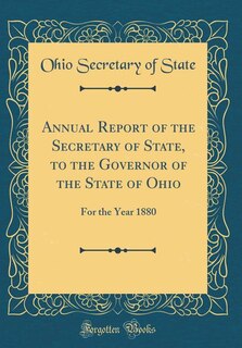 Annual Report of the Secretary of State, to the Governor of the State of Ohio: For the Year 1880 (Classic Reprint)