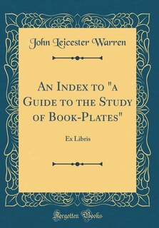 An Index to a Guide to the Study of Book-Plates: Ex Libris (Classic Reprint)