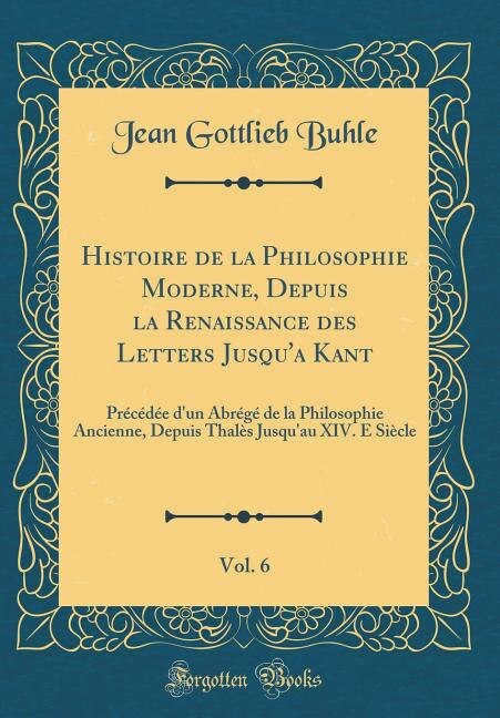 Couverture_Histoire de la Philosophie Moderne, Depuis la Renaissance des Letters Jusqu'a Kant, Vol. 6