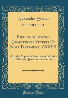 Pseudo-Augustini Quaestiones Veteris Et Novi Testamenti CXXVII: Accedit Appendix Continens Alterius Editionis Quaestiones Selectas (Classic Reprint)