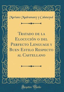Front cover_Tratado de la Elocución o del Perfecto Lenguage y Buen Estilo Respecto al Castellano (Classic Reprint)