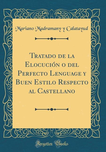Front cover_Tratado de la Elocución o del Perfecto Lenguage y Buen Estilo Respecto al Castellano (Classic Reprint)