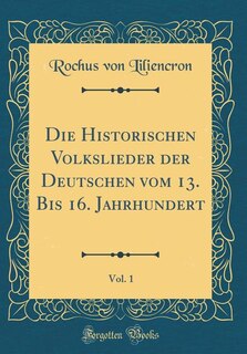 Couverture_Die Historischen Volkslieder der Deutschen vom 13. Bis 16. Jahrhundert, Vol. 1 (Classic Reprint)