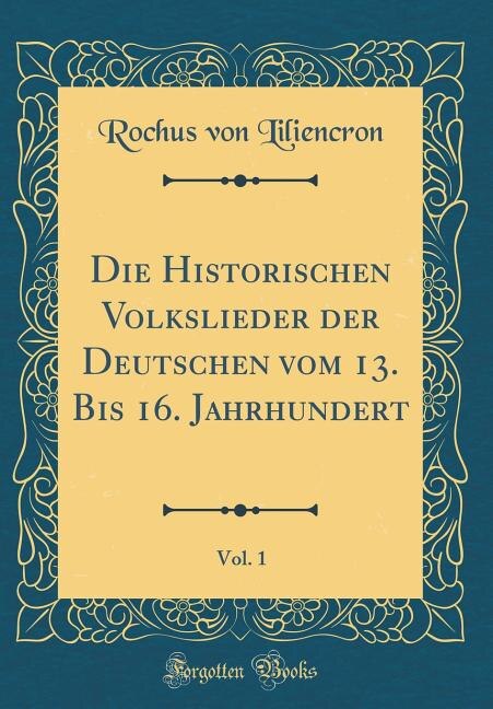 Couverture_Die Historischen Volkslieder der Deutschen vom 13. Bis 16. Jahrhundert, Vol. 1 (Classic Reprint)