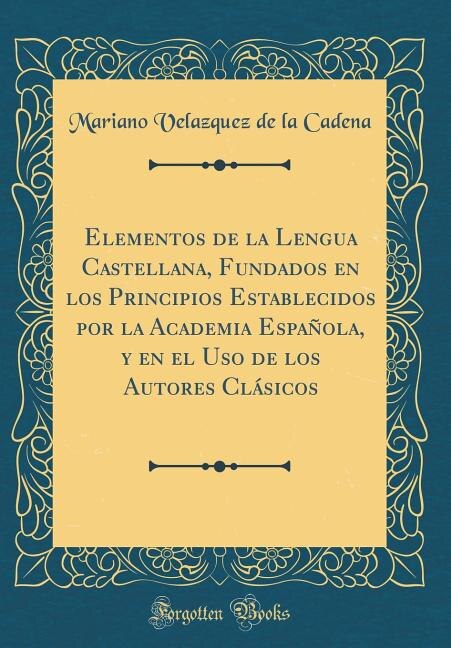 Couverture_Elementos de la Lengua Castellana, Fundados en los Principios Establecidos por la Academia Española, y en el Uso de los Autores Clásicos (Classic Reprint)