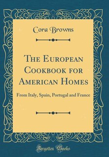 The European Cookbook for American Homes: From Italy, Spain, Portugal and France (Classic Reprint)