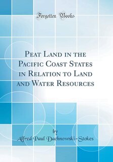 Peat Land in the Pacific Coast States in Relation to Land and Water Resources (Classic Reprint)