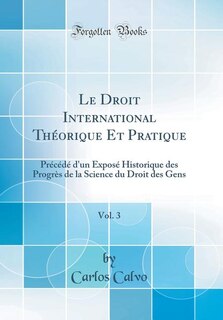 Le Droit International Théorique Et Pratique, Vol. 3: Précédé d'un Exposé Historique des Progrès de la Science du Droit des Gens (Classic Reprint)