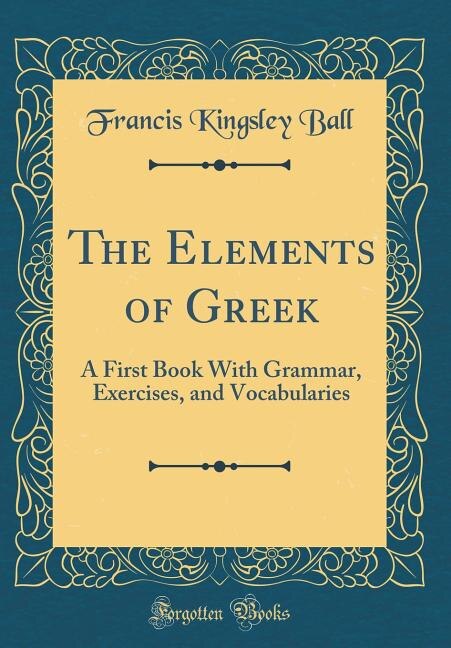 The Elements of Greek: A First Book With Grammar, Exercises, and Vocabularies (Classic Reprint)