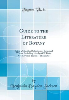 Guide to the Literature of Botany: Being a Classified Selection of Botanical Works, Including Nearly 6000 Titles Not Given in Pritzel'