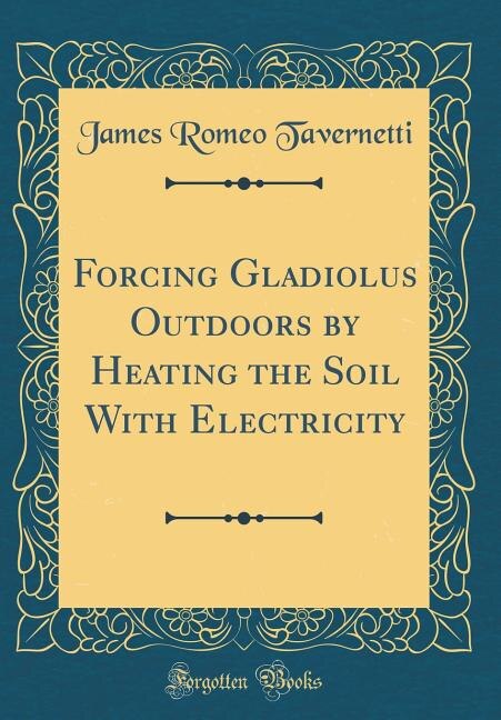 Front cover_Forcing Gladiolus Outdoors by Heating the Soil With Electricity (Classic Reprint)