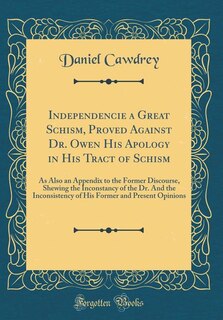 Independencie a Great Schism, Proved Against Dr. Owen His Apology in His Tract of Schism: As Also an Appendix to the Former Discourse, Shewing the Inconstancy of the Dr. And the Inconsisten