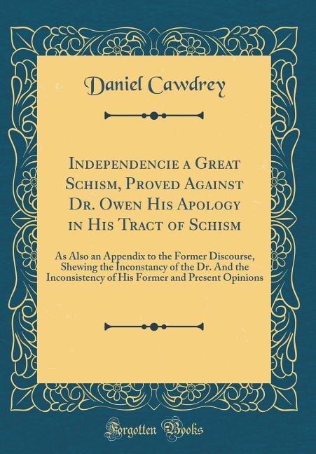Independencie a Great Schism, Proved Against Dr. Owen His Apology in His Tract of Schism: As Also an Appendix to the Former Discourse, Shewing the Inconstancy of the Dr. And the Inconsisten