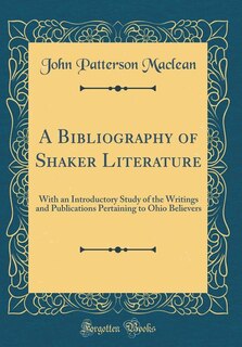 A Bibliography of Shaker Literature: With an Introductory Study of the Writings and Publications Pertaining to Ohio Believers (Classic R