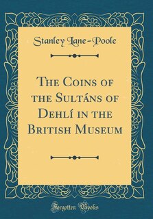 Front cover_The Coins of the Sultáns of Dehlí in the British Museum (Classic Reprint)