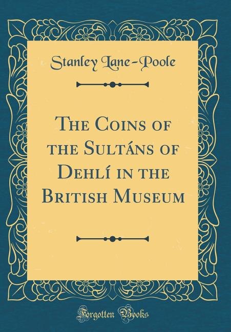Front cover_The Coins of the Sultáns of Dehlí in the British Museum (Classic Reprint)